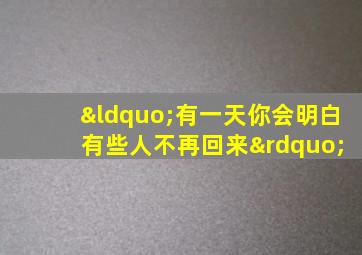 “有一天你会明白 有些人不再回来”